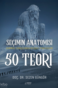 Seçimin Anatomisi: 50 Teori;Evrimsel Süreçlerden Bilişsel Stratejilere Karar Vermeye Dair Her Şey