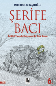 Şehit Şerife Bacı;İstiklâl Yolunda Kahraman Bir Türk Kadını