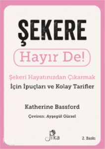 Şekere Hayır De! ; Şekeri Hayatınızdan Çıkarmak için İpuçları ve Kolay Tarifler