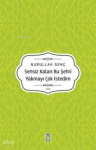 Sensiz Kalan Bu Şehri Yakmayı Çok İstedim