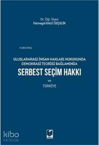 Serbest Seçim Hakkı ve Türkiye; Uluslararası İnsan Hakları Hukukunda Demokrasi Teorisi Bağlamında