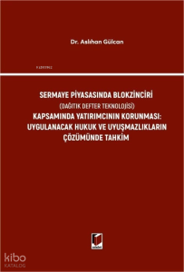 Sermaye Piyasasında Blokzinciri (Dağıtık Defter Teknolojisi) Kapsamında Yatırımcının Korunması (Ciltli);Uygulanacak Hukuk ve Uyuşmazlıkların Çözümünde Tahkim