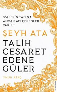 Şeyh Ata / Tarih Cesaret Edene Güler; Zaferin Tadına Ancak Acı Çekenler Varır