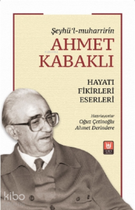 Şeyhü’l-Muharrirîn Ahmet Kabaklı ;Hayatı, Fikirleri, Eserleri