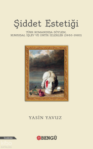Şiddet Estetiği;Türk Romanında Söylem, Kurgusal İşlev ve Ontik İzlekler (1960-1980)