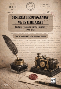 Sınırda Propaganda ve İstihbarat;Türkiye-Fransa ve Suriye İlişkileri (1936-1938)