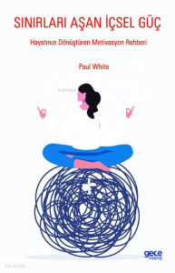 Sınırları Aşan İçsel Güç;Hayatınızı Dönüştüren Motivasyon Rehberi