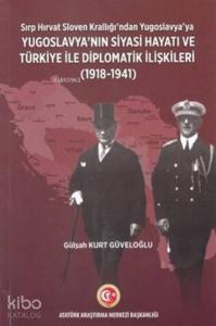 Sırp - Hırvat Sloven Krallığı'ndan Yugoslavya'ya; Yugoslavya'nın Siyasi Hayatı ve Türkiye ile Diplomatik İlişkileri (1918-1941)