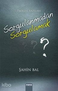 Sorgulanmadan Sorgulamak; Teoloji Yazıları