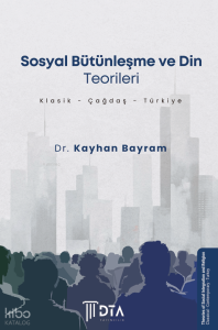 Sosyal Bütünleşme ve Din Teorileri (Klasik -Çağdaş- Türkiye);Theories of Social Integration and Religion (Classical - Contemporary, Turkey)