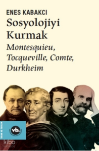 Sosyolojiyi Kurmak ;Montesquieu, Tocqueville, Comte, Durkheim