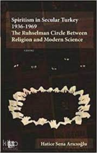 Spiritisman Secular Turkey 1936-1969 : ;The Ruhselman Circle Between Religion and Modern Science