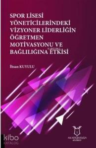 Spor Lisesi Yoneticilerindeki Vizyoner Liderliğin Oğretmen Motivasyonu ve Bağlılığına Etkisi