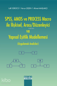 SPSS, AMOS ve PROCESS Macro ile İlişkisel, Aracı-Düzenleyici ve Yapısal Eşitlik Modellemesi (Uygulamalı Analizler)