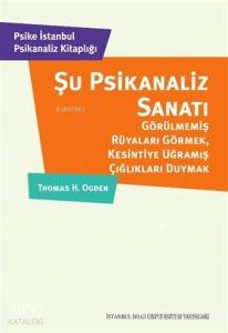 Şu Psikanaliz Sanatı; Görülmemiş Rüyaları Görmek, Kesintiye Uğramış Çığlıkları Duymak
