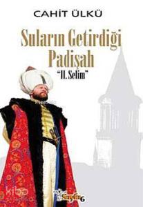 Suların Getirdiği Padişah II. Selim (Ciltli)