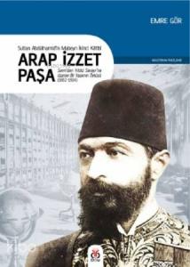 Sultan II. Abdülhamid'in Mabeyn İkinci Kâtibi Arap İzzet Paşa; Şam'dan Yıldız Sarayı'na Uzanan Bir Yaşamın Öyküsü (1852-1924)