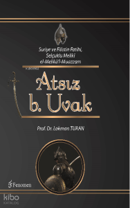 Suriye ve Filistin Fatihi, Selçuklu Meliki el-Melikü’l- Muazzam ATSIZ b. Uvak