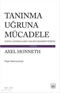 Tanınma Uğruna Mücadele; Sosyal Çatışmaların Ahlaki Grameri Üzerine