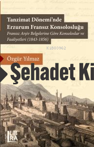 Tanzimat Döneminde Erzurum Fransız Konsolosluğu;Fransız Arşiv Belgelerine Göre Konsoloslar ve Faaliyetleri (1843-1856)