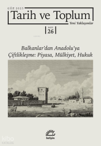 Tarih ve Toplum 26. Sayı - Yeni Yaklaşımlar; Balkanlar'dan Anadolu'ya Çiftlikleşme: Piyasa, Mülkiyet, Hukuk