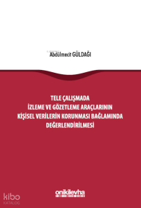 Tele Çalışmada İzleme ve Gözetleme Araçlarının Kişisel Verilerin Korunması Bağlamında Değerlendirilmesi (Ciltli)