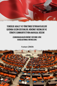 Temsilde Adalet ve Yönetimde İstikrar İlkeleri Işığında Seçim Sistemleri, Hükümet Biçimleri ve Türkiye Cumhuriyeti'nin Anayasal Düzeni;(Cumhurbaşkanlığı Hükümet Sistemine Göre Karşılaştırmalı Bir İnceleme)