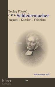 Teolog Filozof F. D. E. Schleiermacher; Yaşamı - Eserleri - Felsefesi