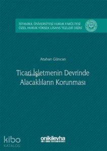 Ticari İşletmenin Devrinde Alacaklıların Korunması; İstanbul Üniversitesi Hukuk Fakültesi Özel Hukuk Yüksek Lisans Tezleri Dizisi No: 2