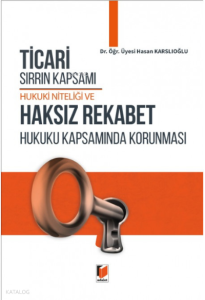 Ticari Sırrın Kapsamı Hukuki Niteliği ve Haksız Rekabet Hukuku Kapsamında Korunması