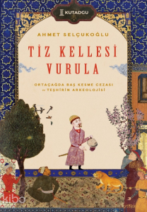 Tiz Kellesi Vurula - Ortaçağda Baş Kesme Cezası ve Teşhirin Arkeolojisi