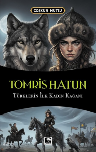 Tomris Hatun;Türklerin İlk Kadın Kağanı