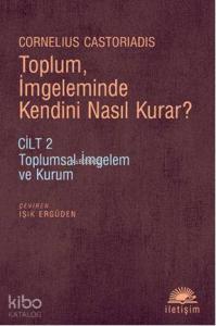 Toplum, İmgeleminde Kendini Nasıl Kurar?; Cilt 2 Toplumsal İmgelem ve Kurum