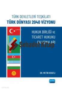 Türk Devletleri Teşkilatı Türk Dünyası 2040 Vizyonu ;Hukuk Birliği Ve Ticaret Hukuku Çalışmaları
