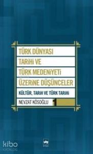 Türk Dünyası Tarihi ve Türk Medeniyeti Üzerine Düşünceler 1; Kültür, Tarih ve Türk Tarihi