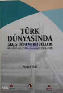 Türk Dünyasında Geçiş Dönemi Ritüelleri;(Doğum - Evlenme - Ölüm - Gelenekleri)