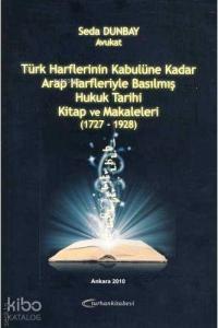 Türk Harflerinin Kabulüne Kadar Arap Harfleriyle Basılmış Hukuk Tarihi Kitap ve Makaleleri (1727-1928)