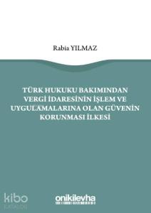 Türk Hukuku Bakımından Vergi İdaresinin İşlem ve Uygulamalarına Olan Güvenin Korunması İlkesi
