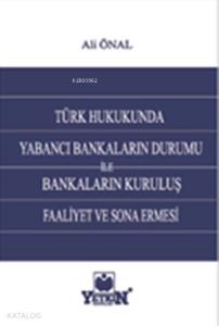 Türk Hukukunda Yabancı Bankaların Durumu ile Bankaların Kuruluş, Faaliyet ve Sona Ermesi