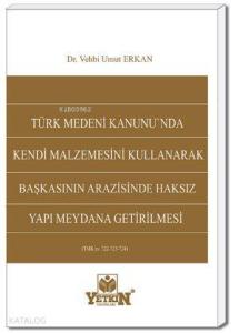 Türk Medeni Kanunu'nda Kendi Malzemesini Kullanarak Başkasının Arazisinde Haksız Yapı Meydana Getiri