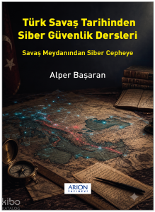 Türk Savaş Tarihinden Siber Güvenlik Dersleri;Savaş Meydanından Siber Cepheye
