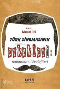 Türk Sinemasının Erkekleri: Mekanları İdeolojileri