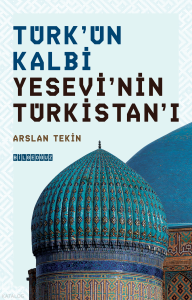 Türk’ün Kalbi Yesevî’nin Türkistan’ı