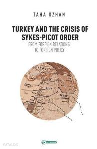 Turkey And The Crisis Of Sykes-Picot Order; From Foreign Relations To Foreign Policy