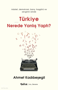 Türkiye Nerede Yanlış Yaptı;Adalet, Demokrasi, Barış, Hoşgörü ve Sevginin İzinde