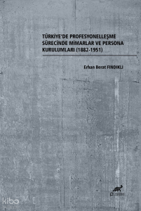 Türkiye'de Profesyonelleşme Sürecinde Mimarlar ve Persona Kurulumları (1882-1951)