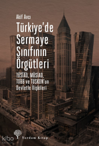 Türkiye'de Sermaye Sınıfının Örgütleri ;TÜSİAD, MÜSİAD, TOBB ve TUSKON’un Devletle İlişkileri