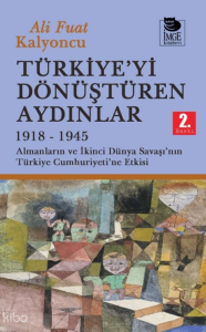 Türkiye'yi Dönüştüren Aydınlar 1918-1945 ;Almanların ve İkinci Dünya Savaşı'nın Türkiye Cumhuriyeti'ne Etkisi