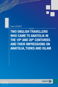 Two English Travellers Who Came To Anatolia in the 19th and 20th Centuries and Their Impressions on Anatolia, Turk and Islam