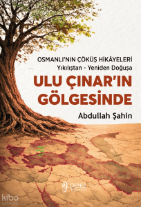 Ulu Çınar’ın Gölgesinde; Osmanlı’nın Çöküş Hikâyeleri: Yıkılıştan - Yeniden Doğuşa